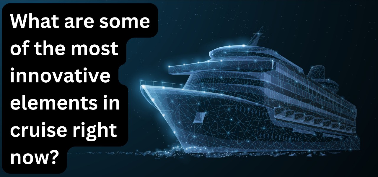What are some of the most innovative elements in cruise right now